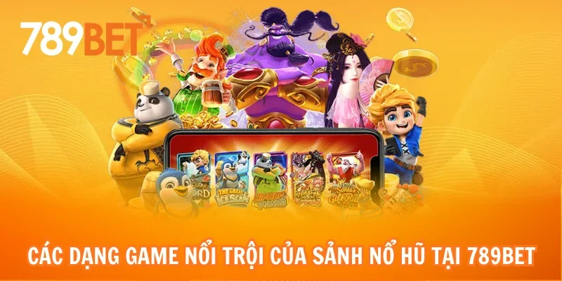 Các dạng game nổi trội của sảnh nổ hũ tại 789bet