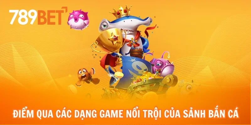 Điểm qua các dạng game nổi trội của sảnh bắn cá