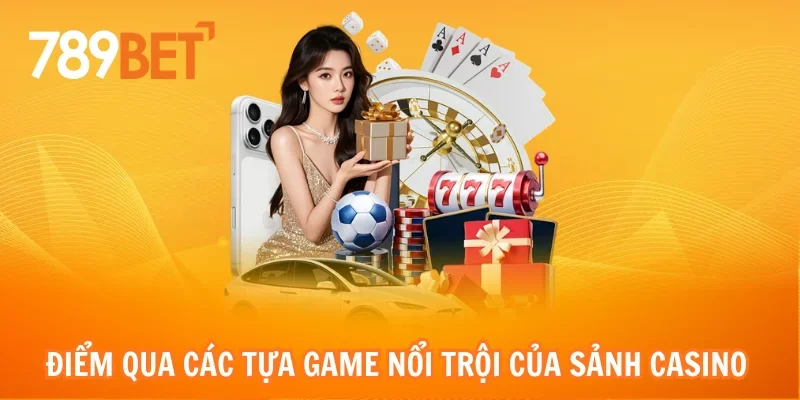 Điểm qua các tựa game nổi trội của sảnh Casino 789bet