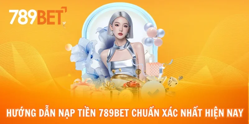 Hướng dẫn nạp tiền 789bet chuẩn xác nhất hiện nay