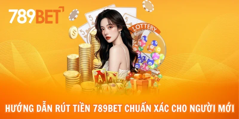 Hướng dẫn rút tiền 789bet chuẩn xác cho người mới
