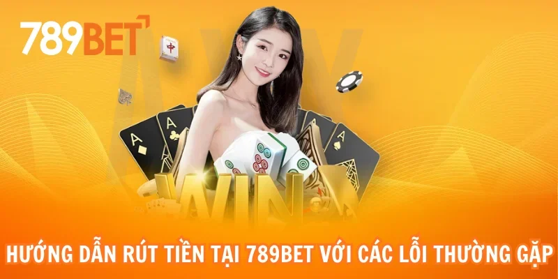 Hướng dẫn rút tiền tại 789bet với các lỗi thường gặp