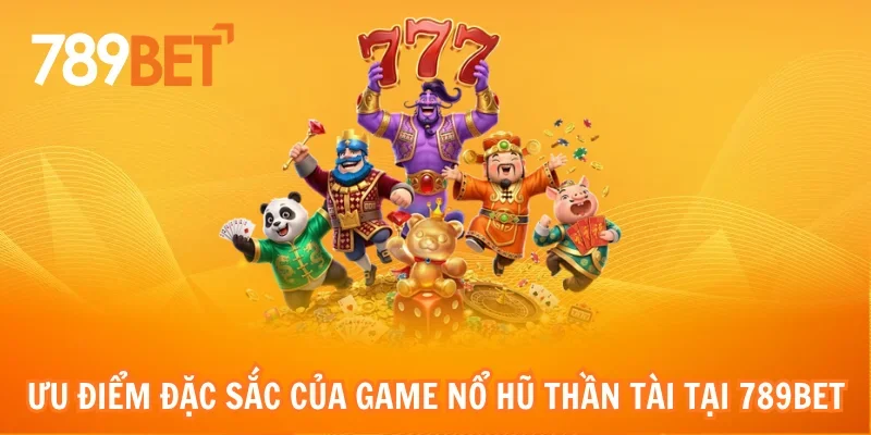 Ưu điểm đặc sắc của game Nổ hũ thần tài tại 789bet